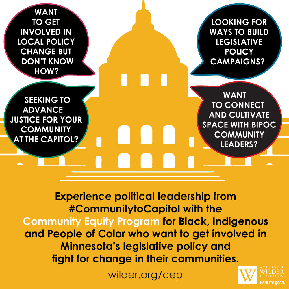 xperience political leadership from #CommunitytoCapitol with the Community Equity Program at Wilder for Black, Indigenous and People of Color who want to get involved in Minnesota’s legislative policy and fight for change in their communities.